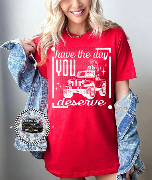 Have The Day You Deserve Tee (Front Design Only)